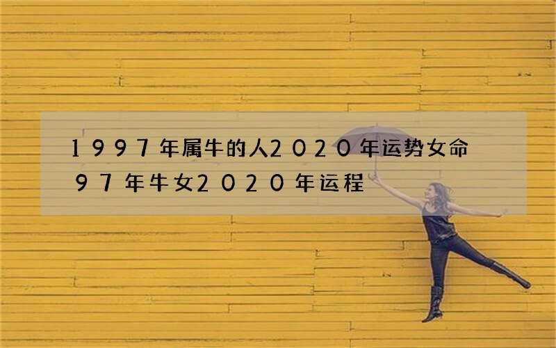 1997年属牛的人2020年运势女命 97年牛女2020年运程
